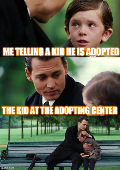 Finding Neverland Meme | ME TELLING A KID HE IS ADOPTED; THE KID AT THE ADOPTING CENTER | image tagged in memes,finding neverland | made w/ Imgflip meme maker