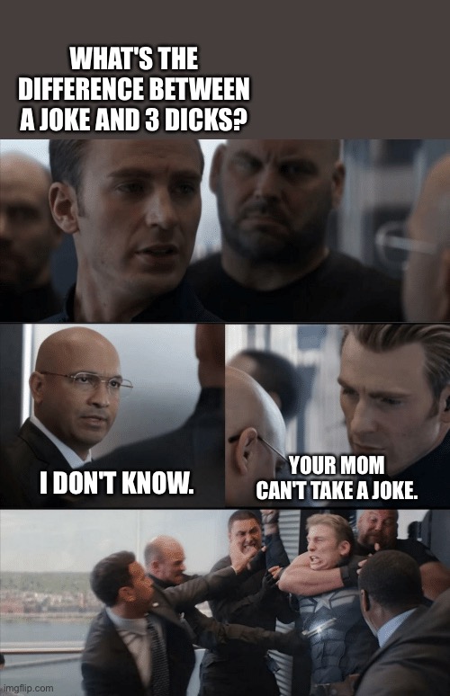 Mom joke | WHAT'S THE DIFFERENCE BETWEEN A JOKE AND 3 DICKS? YOUR MOM CAN'T TAKE A JOKE. I DON'T KNOW. | image tagged in captain america elevator fight | made w/ Imgflip meme maker