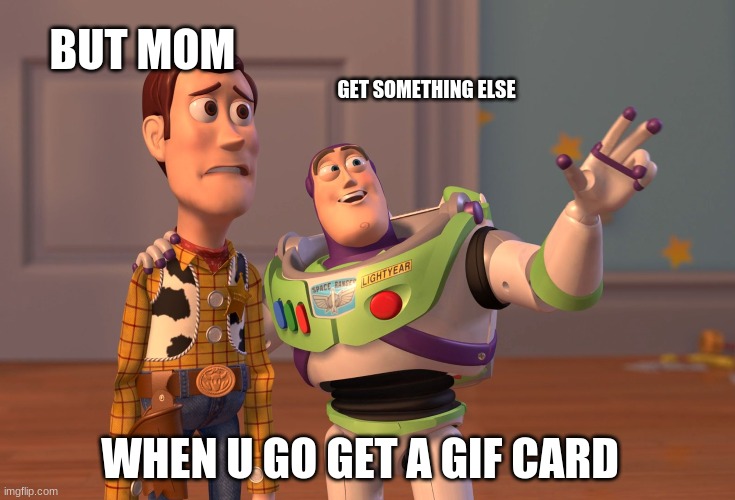 X, X Everywhere | BUT MOM; GET SOMETHING ELSE; WHEN U GO GET A GIF CARD | image tagged in memes,x x everywhere | made w/ Imgflip meme maker