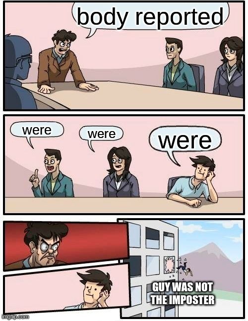 sus | body reported; were; were; were; GUY WAS NOT THE IMPOSTER | image tagged in memes,boardroom meeting suggestion,amung us | made w/ Imgflip meme maker