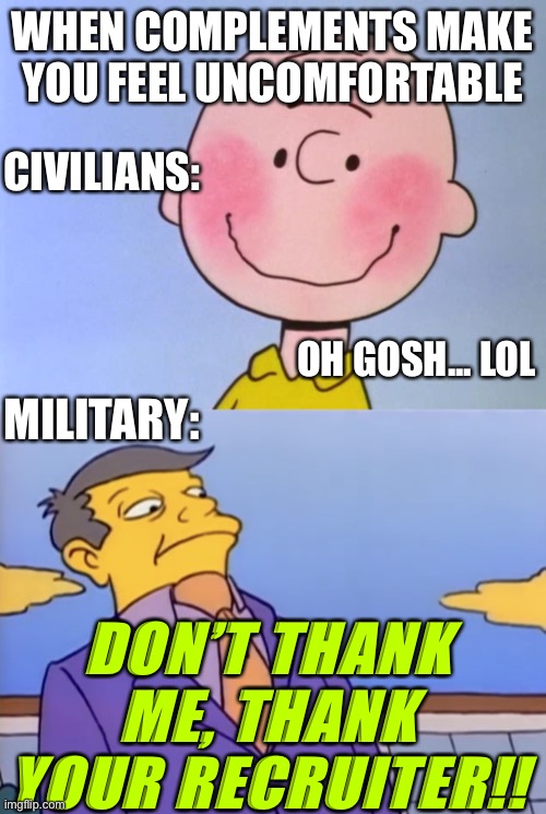 This is a real thing | WHEN COMPLEMENTS MAKE YOU FEEL UNCOMFORTABLE; CIVILIANS:; OH GOSH... LOL; MILITARY:; DON’T THANK ME, THANK YOUR RECRUITER!! | image tagged in charlie blushes,principle skinner pathetic,veteran humor,military humor | made w/ Imgflip meme maker