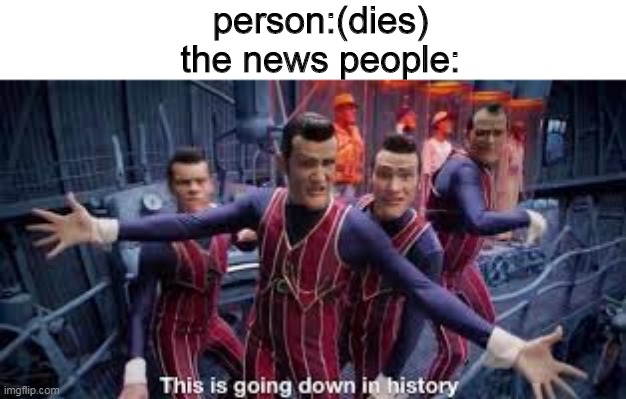  person:(dies)
the news people: | image tagged in lazy town | made w/ Imgflip meme maker