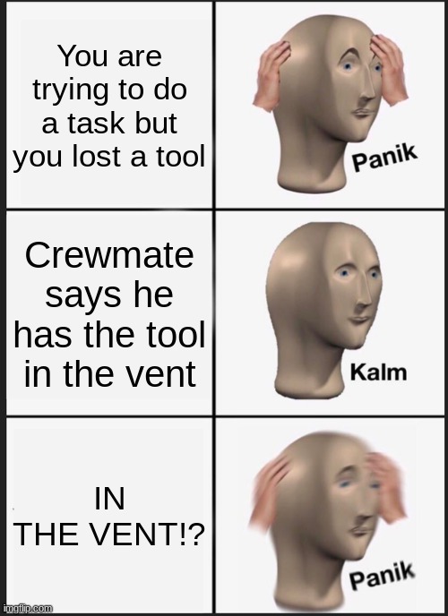 Run. Run as fast as you can. | You are trying to do a task but you lost a tool; Crewmate says he has the tool in the vent; IN THE VENT!? | image tagged in memes,panik kalm panik,funny,meme man,among us,gaming | made w/ Imgflip meme maker