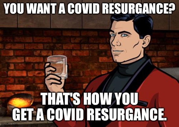 Archer | YOU WANT A COVID RESURGANCE? THAT'S HOW YOU GET A COVID RESURGANCE. | image tagged in archer | made w/ Imgflip meme maker
