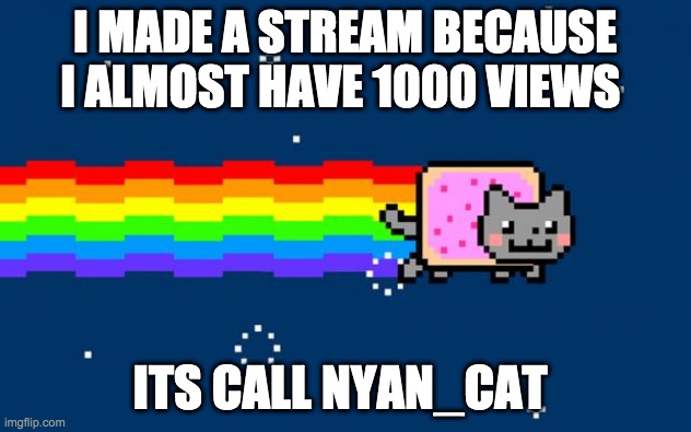 Nyan Cat | I MADE A STREAM BECAUSE I ALMOST HAVE 1000 VIEWS; ITS CALL NYAN_CAT | image tagged in nyan cat | made w/ Imgflip meme maker
