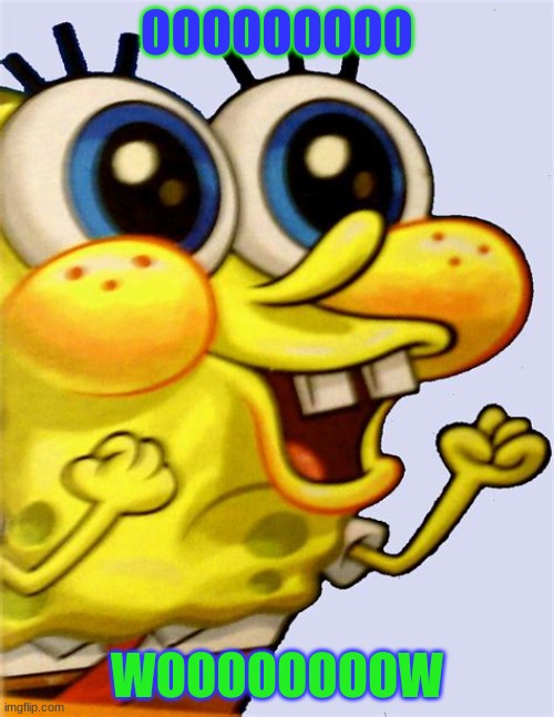 Spongey Boiiiiiiiiiiii | OOOOOOOOO; WOOOOOOOOW | image tagged in spongebob | made w/ Imgflip meme maker