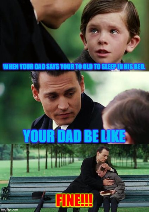 To Old | WHEN YOUR DAD SAYS YOUR TO OLD TO SLEEP IN HIS BED. YOUR DAD BE LIKE; FINE!!! | image tagged in memes,finding neverland | made w/ Imgflip meme maker