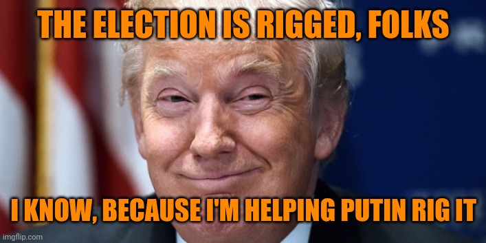 Trump Smirk | THE ELECTION IS RIGGED, FOLKS I KNOW, BECAUSE I'M HELPING PUTIN RIG IT | image tagged in trump smirk | made w/ Imgflip meme maker