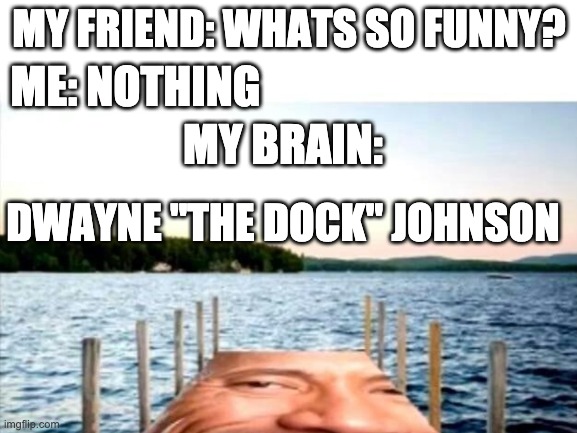 Dwayne "The Dock" Johnson | MY FRIEND: WHATS SO FUNNY? ME: NOTHING; MY BRAIN:; DWAYNE "THE DOCK" JOHNSON | image tagged in memes,dwayne johnson,the rock | made w/ Imgflip meme maker