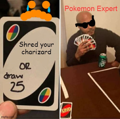 My lifes work gone | Pokemon Expert; Shred your charizard | image tagged in uno draw 25 cards,pokemon | made w/ Imgflip meme maker