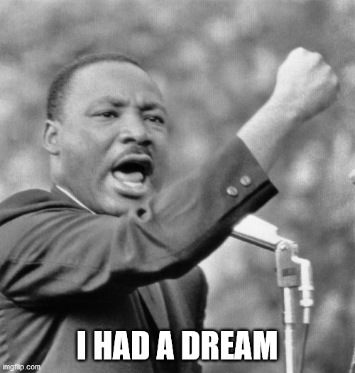 I have a dream | I HAD A DREAM | image tagged in i have a dream | made w/ Imgflip meme maker