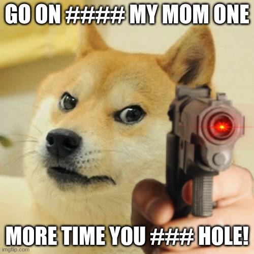 Doge holding a gun | GO ON #### MY MOM ONE; MORE TIME YOU ### HOLE! | image tagged in doge holding a gun | made w/ Imgflip meme maker