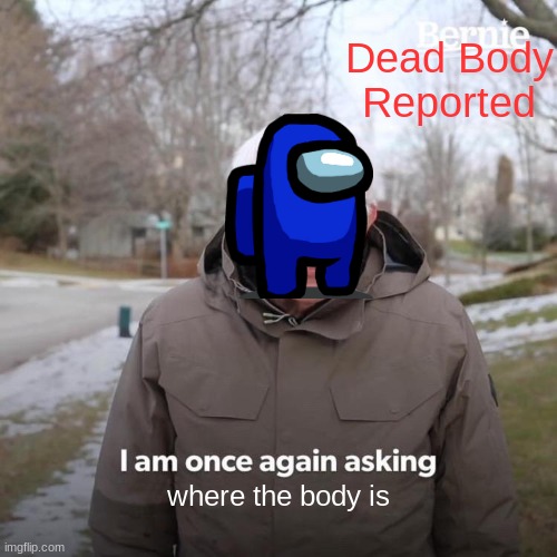 Bernie I Am Once Again Asking For Your Support | Dead Body Reported; where the body is | image tagged in memes,bernie i am once again asking for your support | made w/ Imgflip meme maker