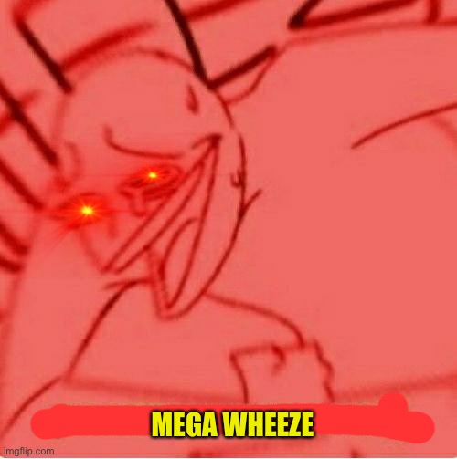 Wheeze | MEGA WHEEZE | image tagged in wheeze | made w/ Imgflip meme maker