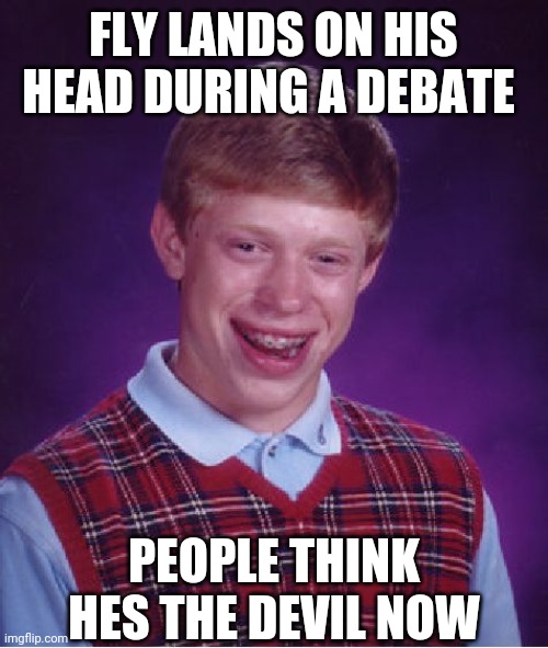 Sign of the times | FLY LANDS ON HIS HEAD DURING A DEBATE; PEOPLE THINK HES THE DEVIL NOW | image tagged in memes,bad luck brian | made w/ Imgflip meme maker