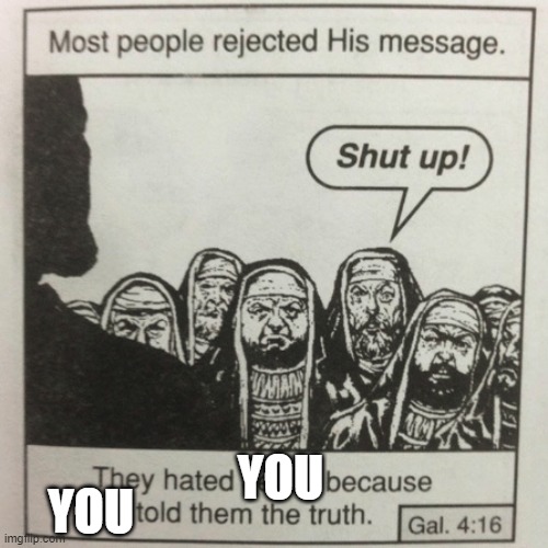 They hated jesus because he told them the truth | YOU YOU | image tagged in they hated jesus because he told them the truth | made w/ Imgflip meme maker