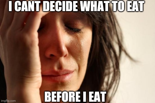 Appetizers | I CANT DECIDE WHAT TO EAT; BEFORE I EAT | image tagged in memes,first world problems | made w/ Imgflip meme maker