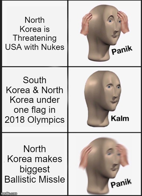 North Korea Behave... | North Korea is Threatening USA with Nukes; South Korea & North Korea under one flag in 2018 Olympics; North Korea makes biggest Ballistic Missle | image tagged in memes,panik kalm panik | made w/ Imgflip meme maker