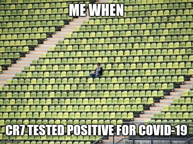 Lonely fan | ME WHEN; CR7 TESTED POSITIVE FOR COVID-19 | image tagged in lonely fan,memes | made w/ Imgflip meme maker