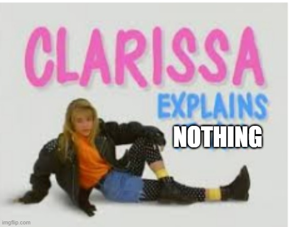 clarissa explains it all | NOTHING | image tagged in clarissa explains it all,memes | made w/ Imgflip meme maker
