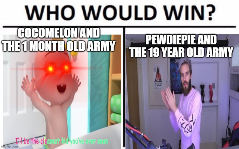 this just screams that i ran out of meme ideas | COCOMELON AND THE 1 MONTH OLD ARMY; PEWDIEPIE AND THE 19 YEAR OLD ARMY | image tagged in memes,who would win | made w/ Imgflip meme maker