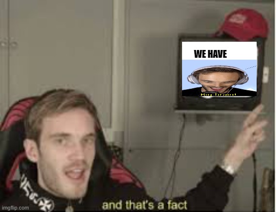 And thats a fact | WE HAVE | image tagged in and thats a fact | made w/ Imgflip meme maker