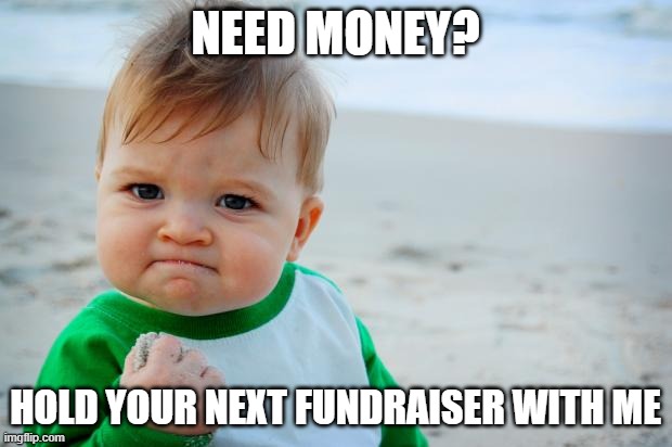 Succes Kid Beach | NEED MONEY? HOLD YOUR NEXT FUNDRAISER WITH ME | image tagged in succes kid beach | made w/ Imgflip meme maker