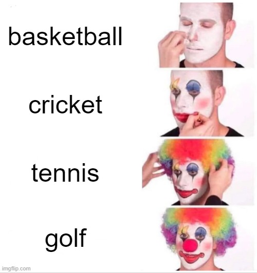 Clown Applying Makeup Meme | basketball; cricket; tennis; golf | image tagged in memes,clown applying makeup | made w/ Imgflip meme maker