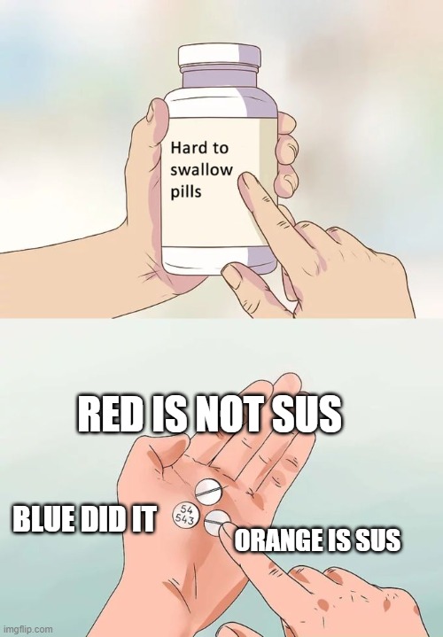 Hard To Swallow Pills Meme | RED IS NOT SUS; BLUE DID IT; ORANGE IS SUS | image tagged in memes,hard to swallow pills | made w/ Imgflip meme maker