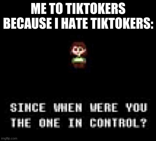 Chara Control | ME TO TIKTOKERS BECAUSE I HATE TIKTOKERS: | image tagged in chara control | made w/ Imgflip meme maker