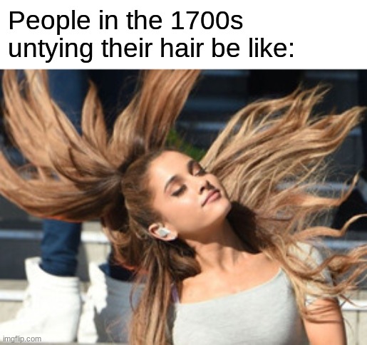 nOT ALL WORE WIGS!!! | People in the 1700s untying their hair be like: | image tagged in ariana hair flip | made w/ Imgflip meme maker
