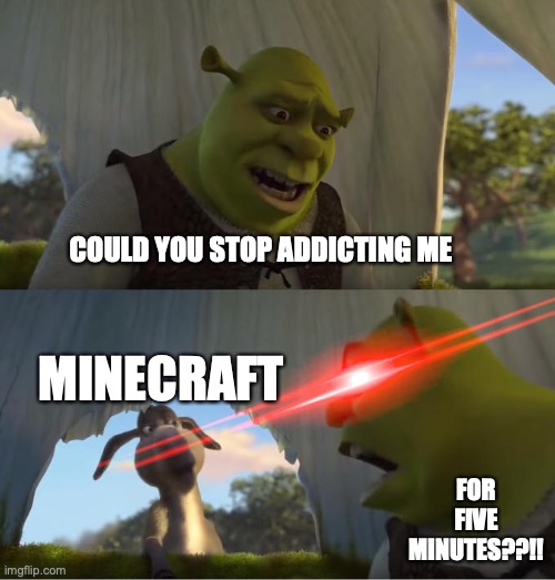 Minecraft | COULD YOU STOP ADDICTING ME; MINECRAFT; FOR FIVE MINUTES??!! | image tagged in shrek for five minutes,minecraft | made w/ Imgflip meme maker