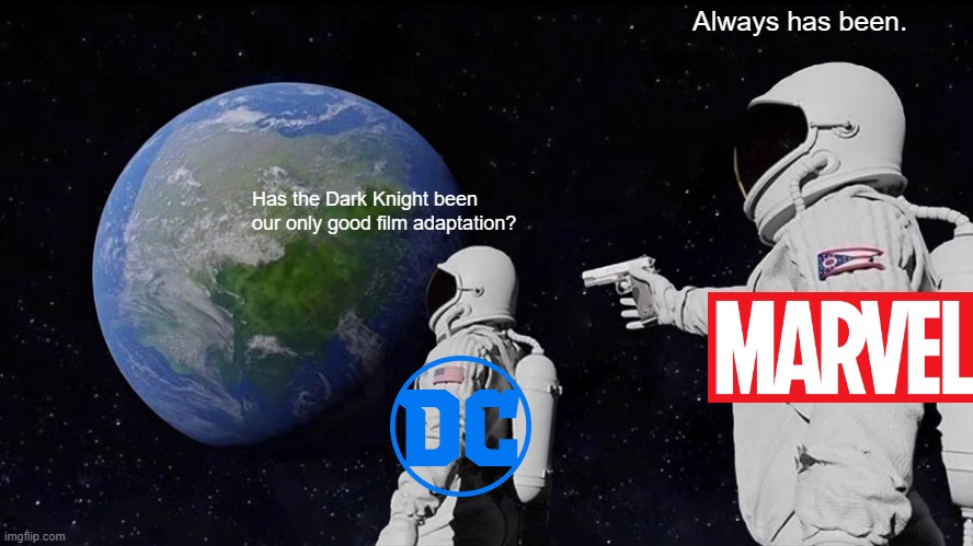 Big OOF |  Always has been. Has the Dark Knight been our only good film adaptation? | image tagged in always has been,marvel,dc | made w/ Imgflip meme maker