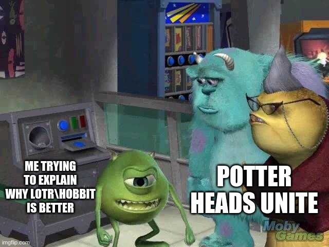 Mike wazowski trying to explain | POTTER HEADS UNITE; ME TRYING TO EXPLAIN WHY LOTR\HOBBIT IS BETTER | image tagged in mike wazowski trying to explain | made w/ Imgflip meme maker