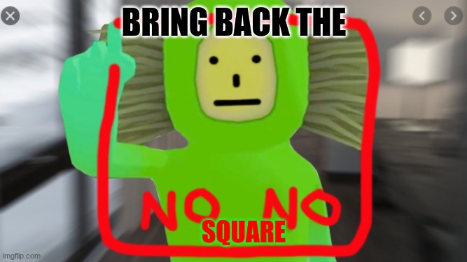 no no square | BRING BACK THE; SQUARE | image tagged in no no square | made w/ Imgflip meme maker