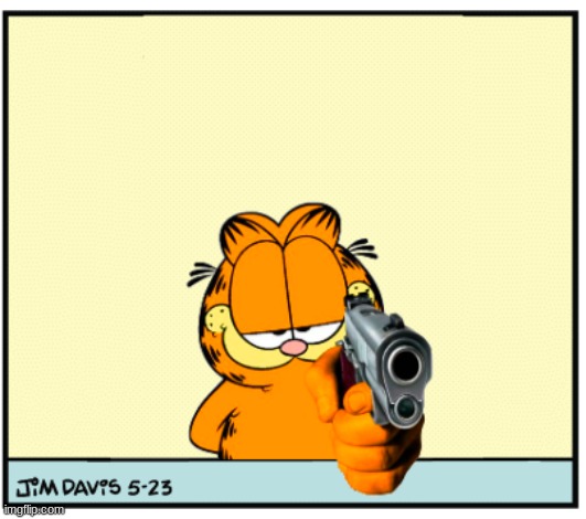 Garfield's Got A Gun | image tagged in garfield's got a gun | made w/ Imgflip meme maker