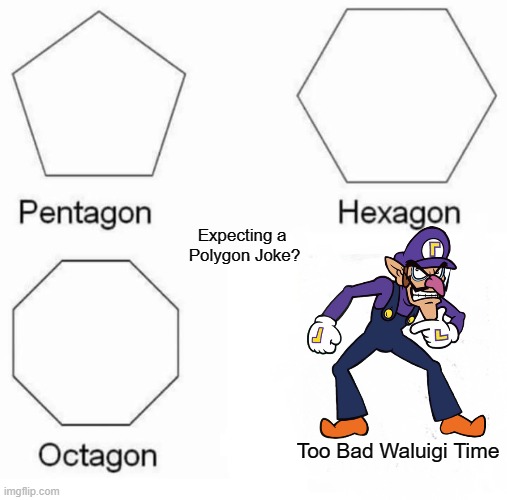 Expecting Polygonal Shapes? | Expecting a 
Polygon Joke? Too Bad Waluigi Time | image tagged in memes,pentagon hexagon octagon,waluigi,too bad waluigi time,gaming | made w/ Imgflip meme maker