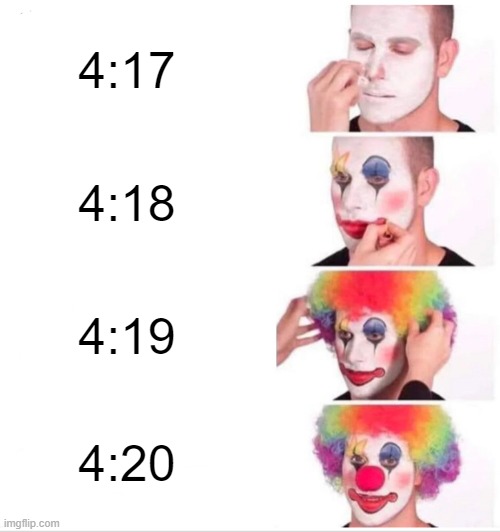 Clown Applying Makeup | 4:17; 4:18; 4:19; 4:20 | image tagged in memes,clown applying makeup | made w/ Imgflip meme maker