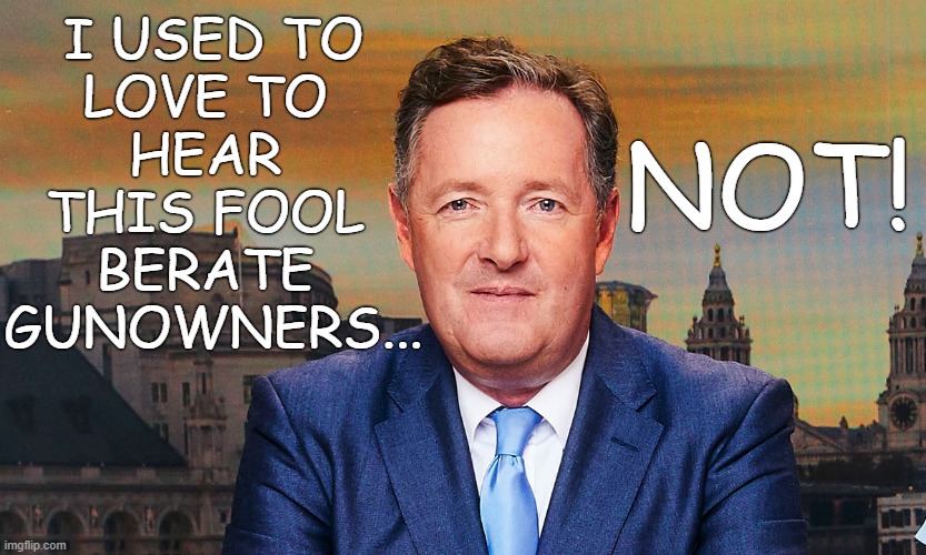 I USED TO
LOVE TO 
HEAR 
THIS FOOL 
BERATE 
GUNOWNERS... NOT! | made w/ Imgflip meme maker