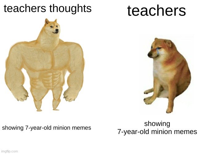 Buff Doge vs. Cheems | teachers thoughts; teachers; showing 7-year-old minion memes; showing 7-year-old minion memes | image tagged in memes,buff doge vs cheems | made w/ Imgflip meme maker