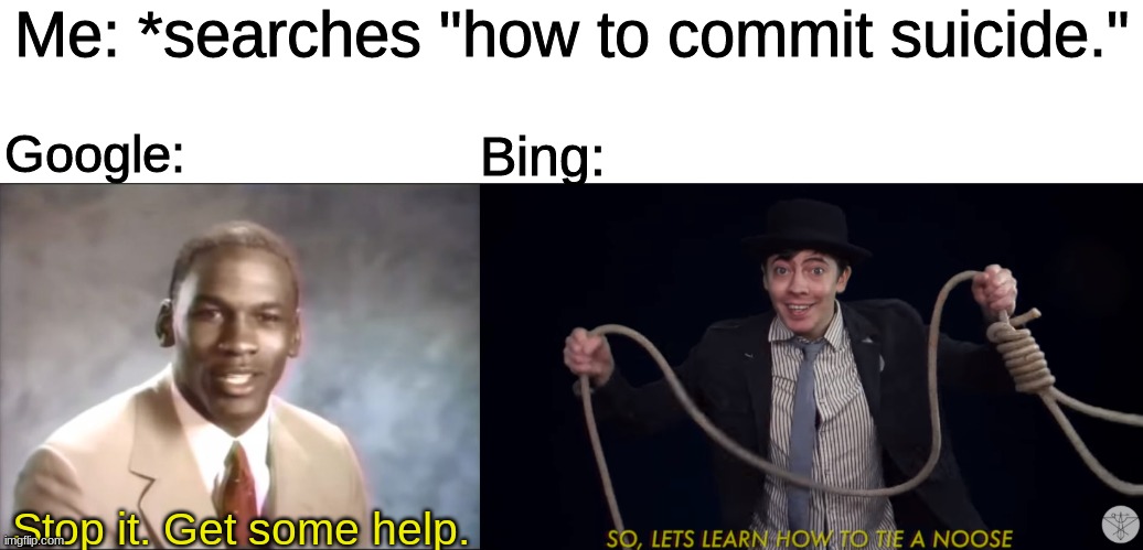  Me: *searches "how to commit suicide."; Bing:; Google:; Stop it. Get some help. | image tagged in stop it get some help,lets learn how to tie a noose,google,bing,funny,memes | made w/ Imgflip meme maker