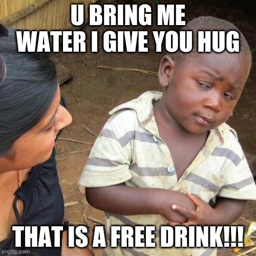 Third World Skeptical Kid Meme | U BRING ME WATER I GIVE YOU HUG; THAT IS A FREE DRINK!!! | image tagged in memes,third world skeptical kid | made w/ Imgflip meme maker
