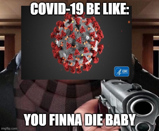 COVID-19 BE LIKE: YOU FINNA DIE BABY | made w/ Imgflip meme maker