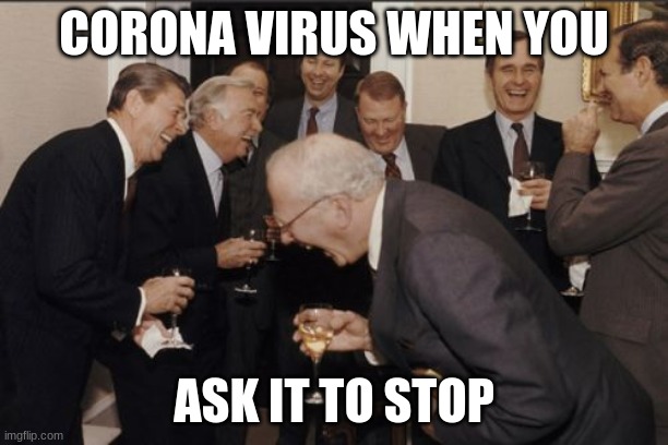 coronavirus | CORONA VIRUS WHEN YOU; ASK IT TO STOP | image tagged in memes,laughing men in suits | made w/ Imgflip meme maker