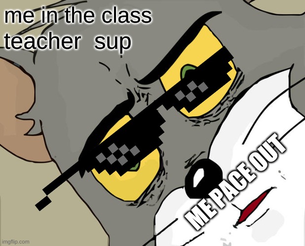 Unsettled Tom Meme | me in the class; teacher  sup; ME PACE OUT | image tagged in memes,unsettled tom | made w/ Imgflip meme maker