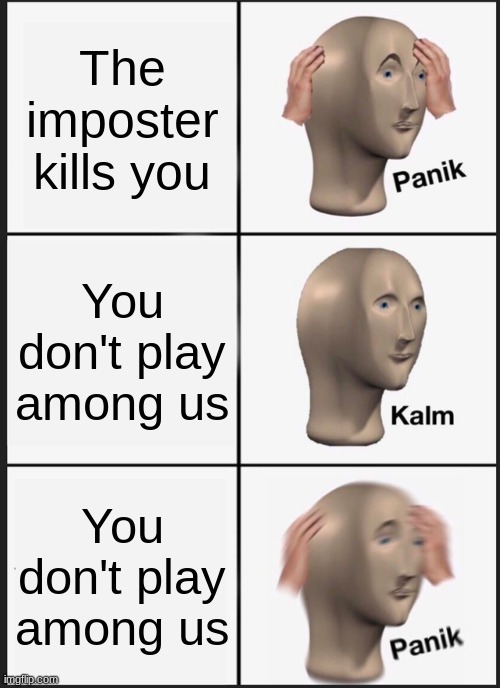 Well shit. | The imposter kills you; You don't play among us; You don't play among us | image tagged in memes,panik kalm panik,among us | made w/ Imgflip meme maker