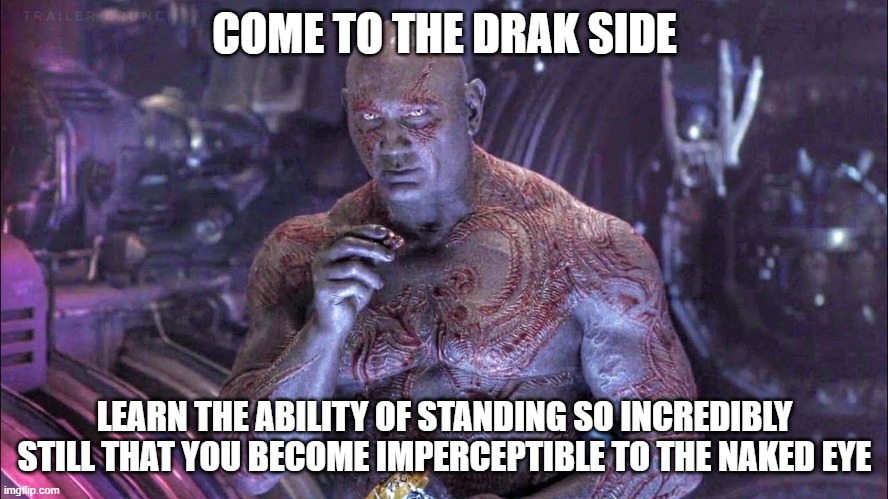 drak side | COME TO THE DRAK SIDE; LEARN THE ABILITY OF STANDING SO INCREDIBLY STILL THAT YOU BECOME IMPERCEPTIBLE TO THE NAKED EYE | image tagged in guardians,galaxy,invisible | made w/ Imgflip meme maker