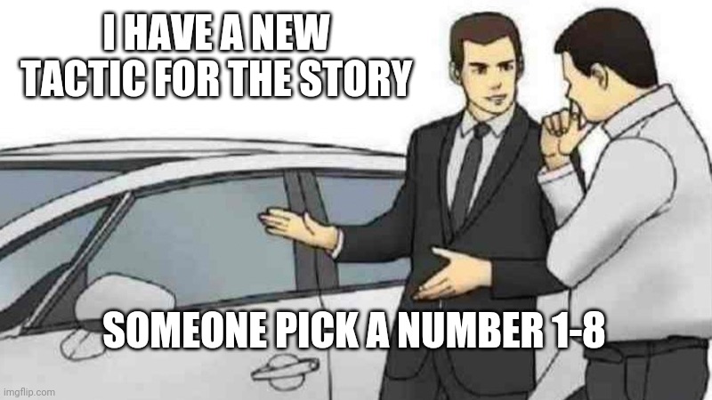 Car Salesman Slaps Roof Of Car | I HAVE A NEW TACTIC FOR THE STORY; SOMEONE PICK A NUMBER 1-8 | image tagged in memes,car salesman slaps roof of car | made w/ Imgflip meme maker
