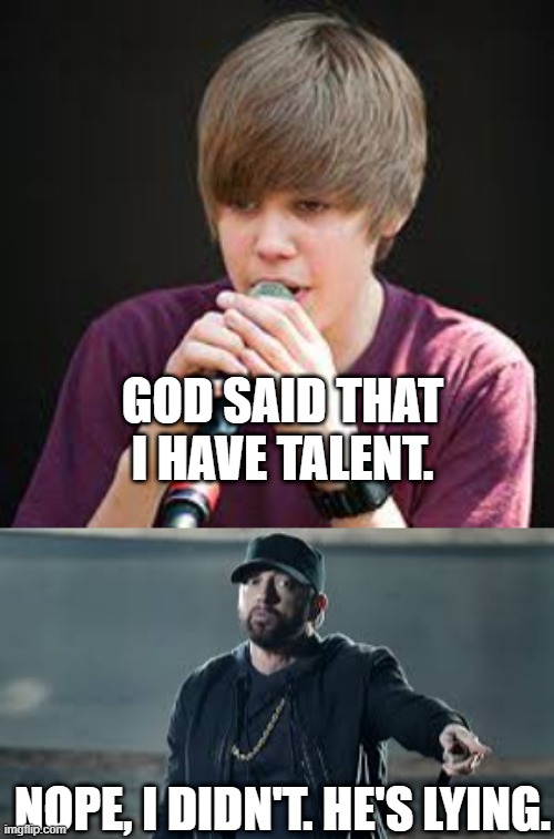BEIBER IS BAD | GOD SAID THAT I HAVE TALENT. NOPE, I DIDN'T. HE'S LYING. | image tagged in eminem,justin bieber | made w/ Imgflip meme maker