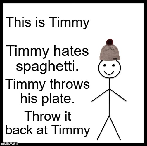 Be Like Bill Meme | This is Timmy; Timmy hates spaghetti. Timmy throws his plate. Throw it back at Timmy | image tagged in memes,be like bill | made w/ Imgflip meme maker
